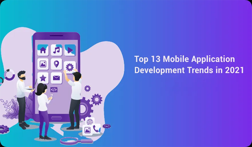 Top 13 Mobile Application Development Trends in 2021 