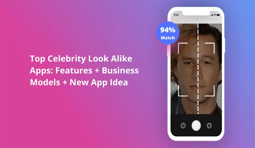 Top 5 Celebrity Look-Alike Apps: Features, Business Models, and New Ideas 